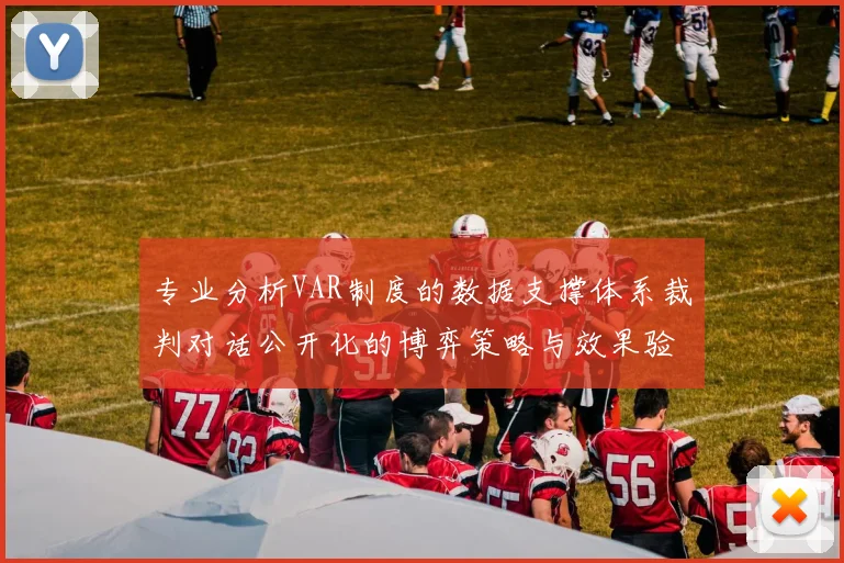 专业分析VAR制度的数据支撑体系裁判对话公开化的博弈策略与效果验证